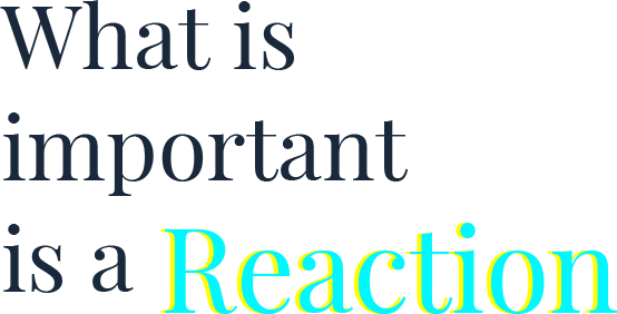 What is important is a Reaction